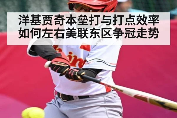 洋基贾奇本垒打与打点效率如何左右美联东区争冠走势